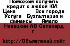 Поможем получить кредит с любой КИ › Цена ­ 1 050 - Все города Услуги » Бухгалтерия и финансы   . Ямало-Ненецкий АО,Салехард г.